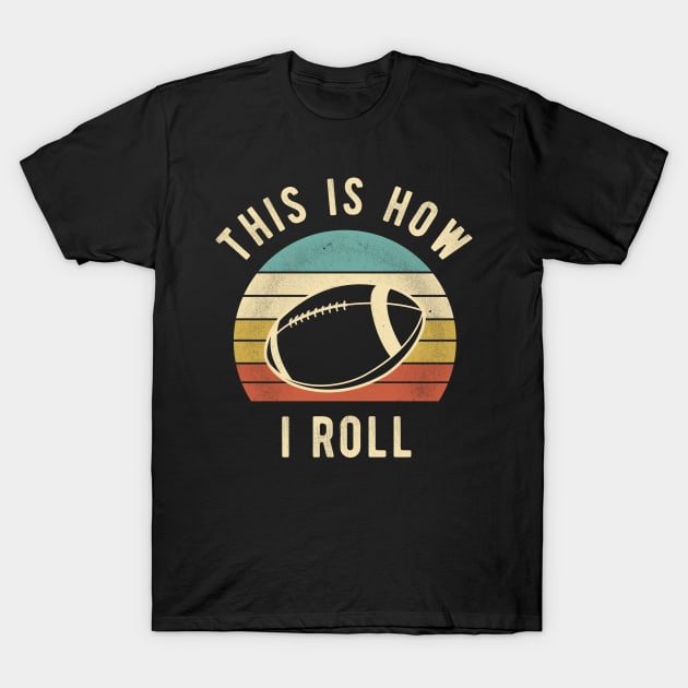 American Football - This Is How I Roll Funny Football Lover Gift T-Shirt by DnB